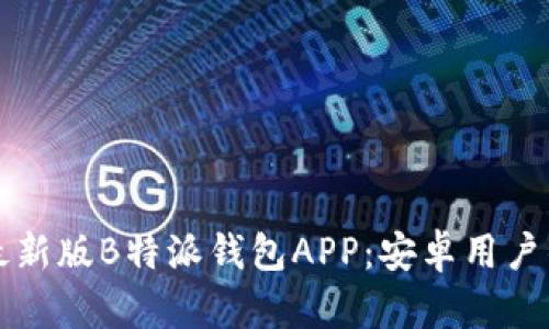 如何下载最新版B特派钱包APP：安卓用户的终极指南